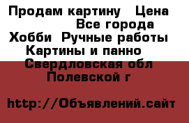 Продам картину › Цена ­ 35 000 - Все города Хобби. Ручные работы » Картины и панно   . Свердловская обл.,Полевской г.